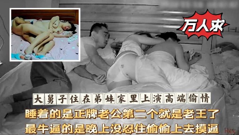 大舅子住在弟妹家里上演高端偷情睡着的是正牌老公第二个就是老王了最牛逼的是晚上没忍住偷偷上去摸逼