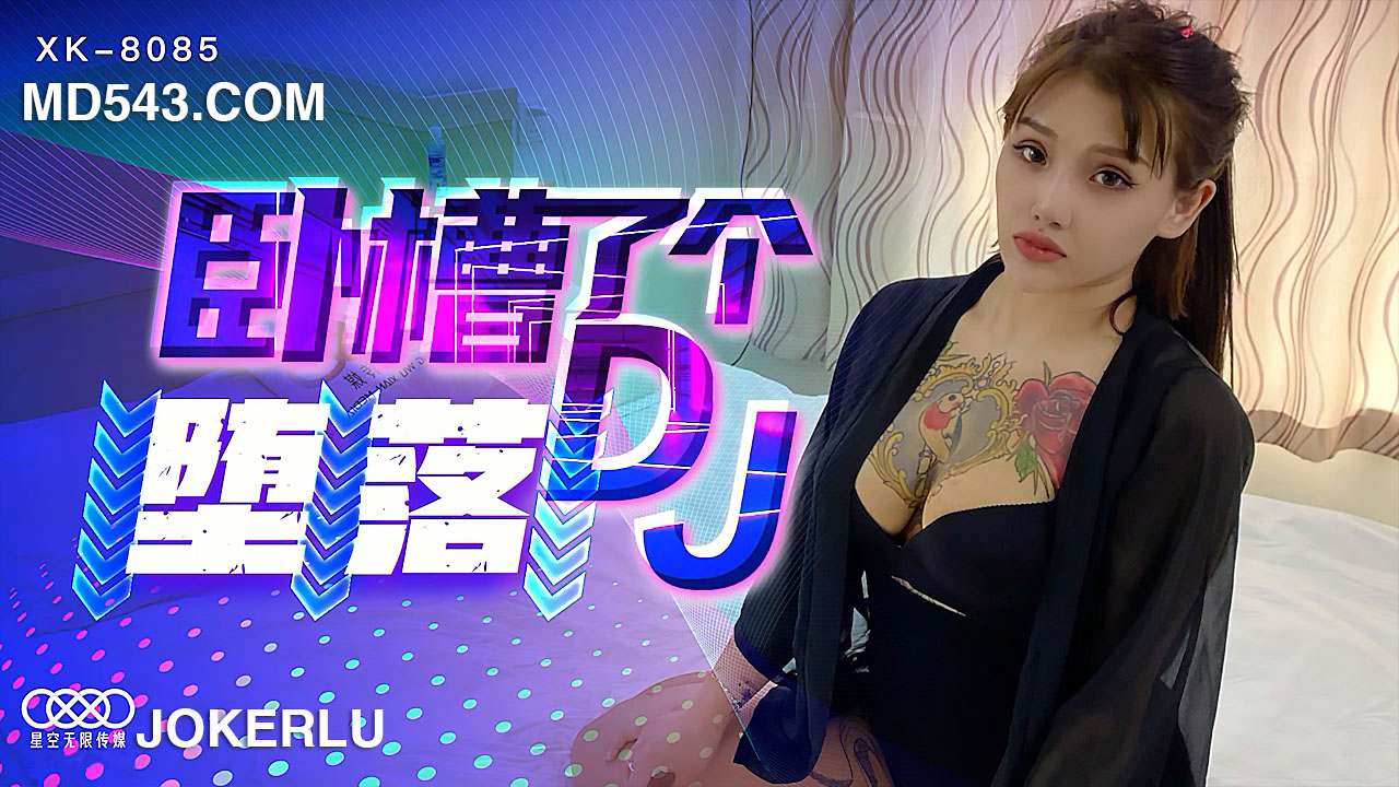 XK-8085《卧槽了个DJ-堕落》一代DJ的黑化史